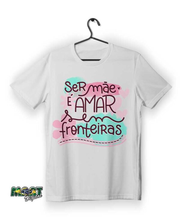 camiseta ser mãe é amar sem fronteiras